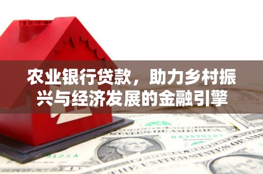 正蓝旗农业银行贷款，助力乡村振兴与经济发展的金融引擎