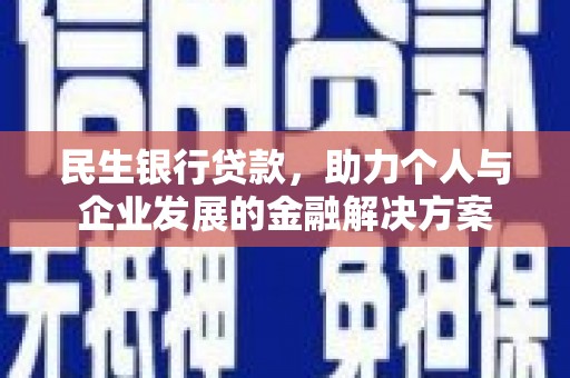 郴州民生银行贷款，助力个人与企业发展的金融解决方案