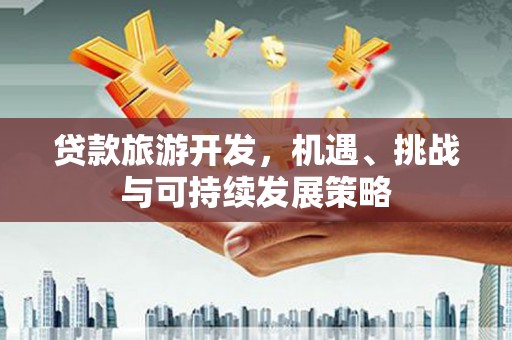 卓尼贷款旅游开发，机遇、挑战与可持续发展策略