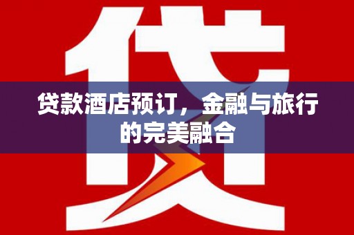 桐庐贷款酒店预订，金融与旅行的完美融合