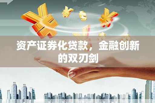 安化资产证券化贷款，金融创新的双刃剑