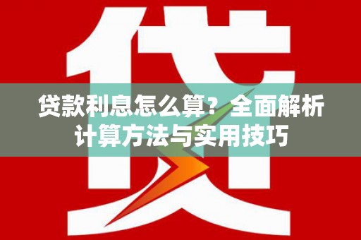 蕲春贷款利息怎么算？全面解析计算方法与实用技巧