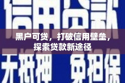 廉江黑户可贷，打破信用壁垒，探索贷款新途径