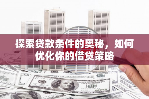 碑林探索贷款条件的奥秘，如何优化你的借贷策略