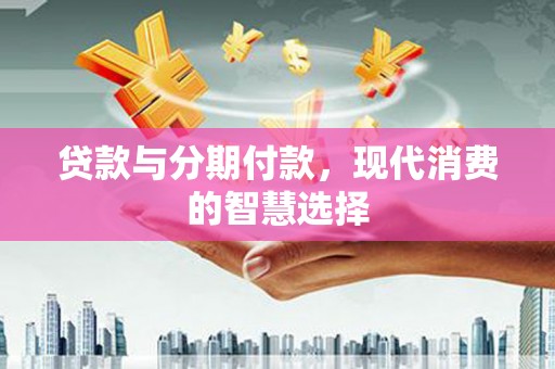锡林浩特贷款与分期付款，现代消费的智慧选择
