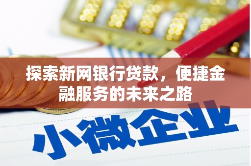 云浮探索新网银行贷款，便捷金融服务的未来之路