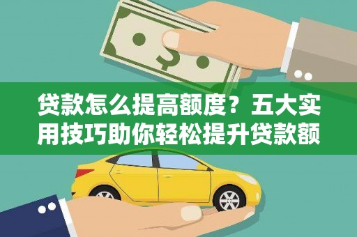 胶州贷款怎么提高额度？五大实用技巧助你轻松提升贷款额度
