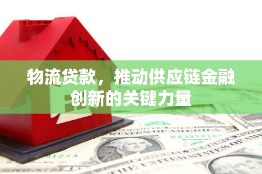 东明物流贷款，推动供应链金融创新的关键力量