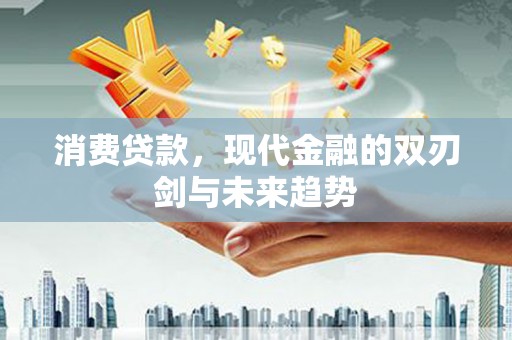 鄢陵消费贷款，现代金融的双刃剑与未来趋势