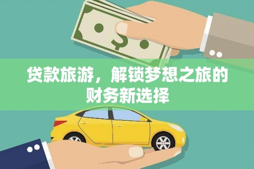 锡林郭勒贷款旅游，解锁梦想之旅的财务新选择
