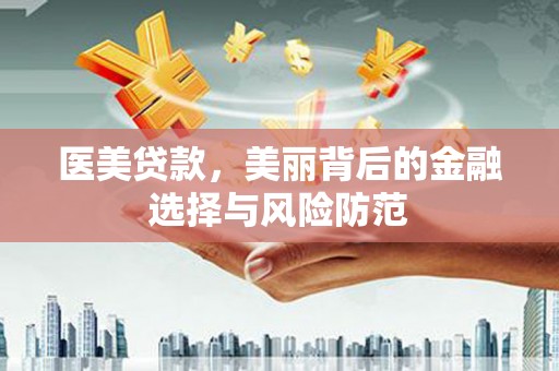 大堂医美贷款，美丽背后的金融选择与风险防范