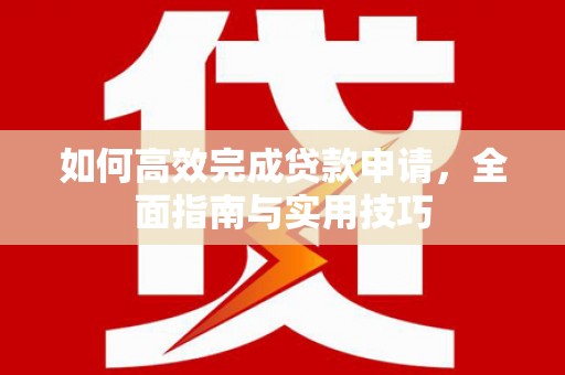 江永如何高效完成贷款申请，全面指南与实用技巧