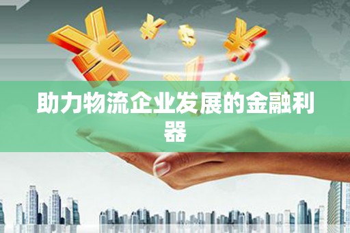 新安助力物流企业发展的金融利器