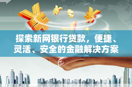 洮北探索新网银行贷款，便捷、灵活、安全的金融解决方案