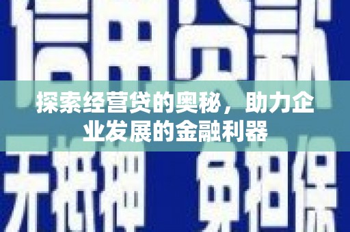 邓州探索经营贷的奥秘，助力企业发展的金融利器