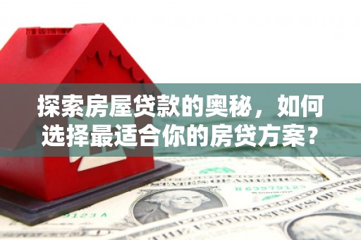 襄阳探索房屋贷款的奥秘，如何选择最适合你的房贷方案？