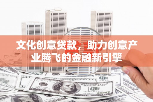 杭州文化创意贷款，助力创意产业腾飞的金融新引擎