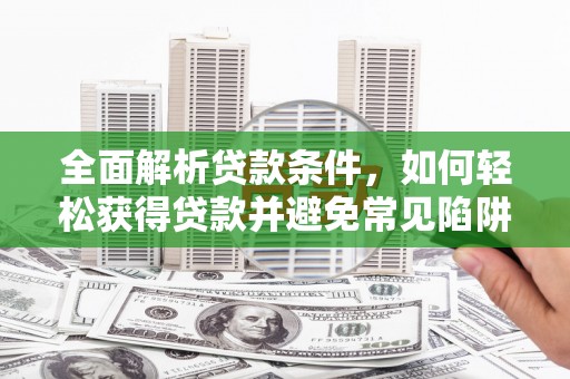 扎赉特旗全面解析贷款条件，如何轻松获得贷款并避免常见陷阱