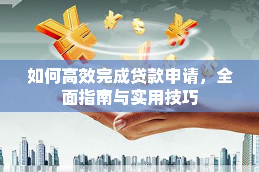 贺州如何高效完成贷款申请，全面指南与实用技巧