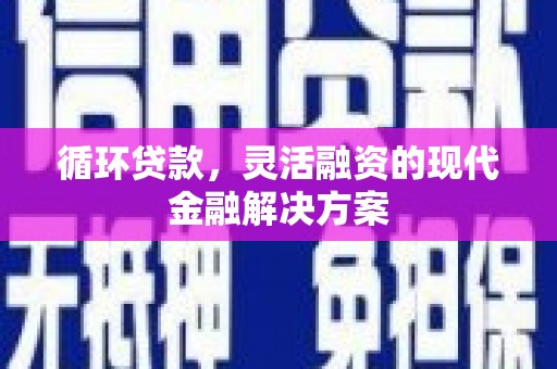 和县循环贷款，灵活融资的现代金融解决方案