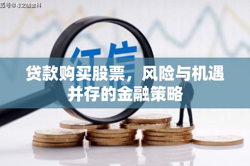 江城贷款购买股票，风险与机遇并存的金融策略