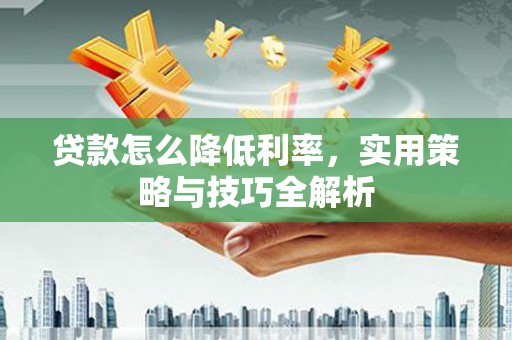 保德贷款怎么降低利率，实用策略与技巧全解析