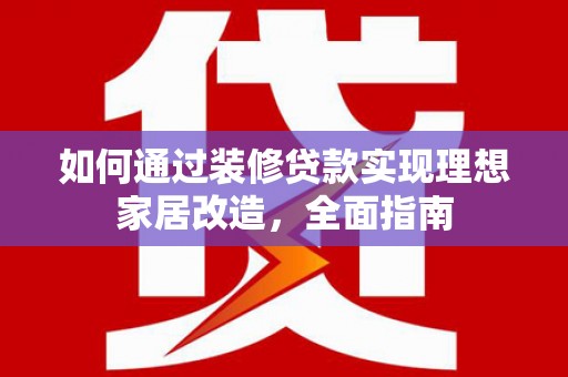 麦积如何通过装修贷款实现理想家居改造，全面指南