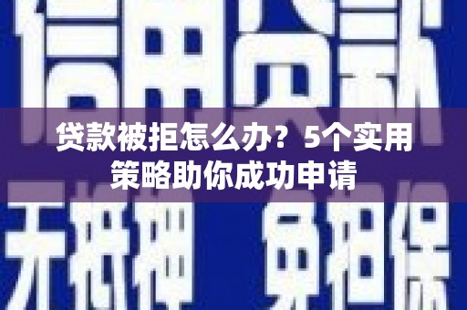 沙田贷款被拒怎么办？5个实用策略助你成功申请