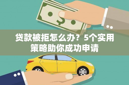 临夏贷款被拒怎么办？5个实用策略助你成功申请