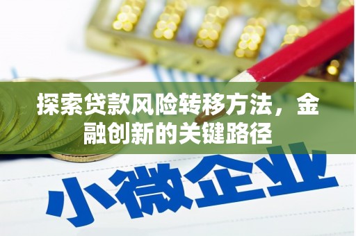 古县探索贷款风险转移方法，金融创新的关键路径