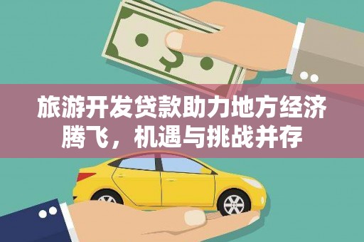 伽师旅游开发贷款助力地方经济腾飞，机遇与挑战并存