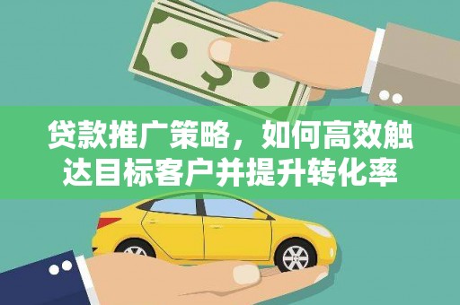 原州贷款推广策略，如何高效触达目标客户并提升转化率