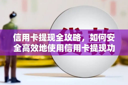 宣化信用卡提现全攻略，如何安全高效地使用信用卡提现功能