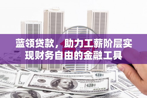 兴庆蓝领贷款，助力工薪阶层实现财务自由的金融工具