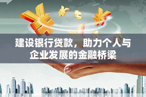 桥东建设银行贷款，助力个人与企业发展的金融桥梁