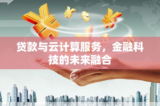 秀英贷款与云计算服务，金融科技的未来融合