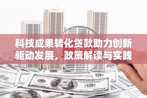 嘉黎科技成果转化贷款助力创新驱动发展，政策解读与实践探索