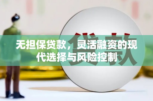 杜集无担保贷款，灵活融资的现代选择与风险控制