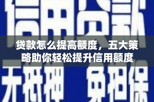 万载贷款怎么提高额度，五大策略助你轻松提升信用额度
