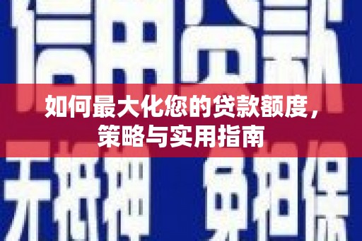 沙田如何最大化您的贷款额度，策略与实用指南