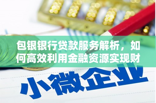 锦州包银银行贷款服务解析，如何高效利用金融资源实现财富增长