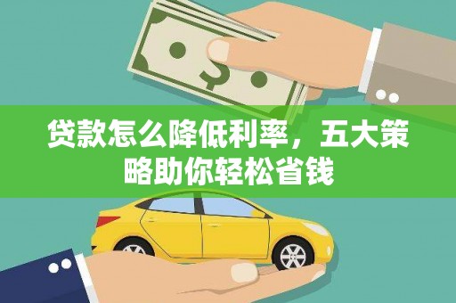 卫东贷款怎么降低利率，五大策略助你轻松省钱
