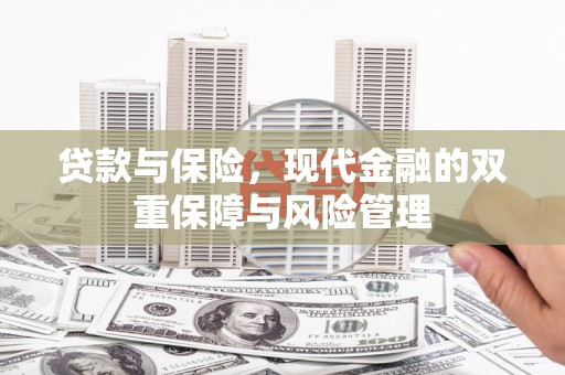 临县贷款与保险，现代金融的双重保障与风险管理