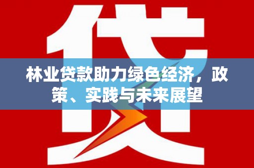 二连浩特林业贷款助力绿色经济，政策、实践与未来展望