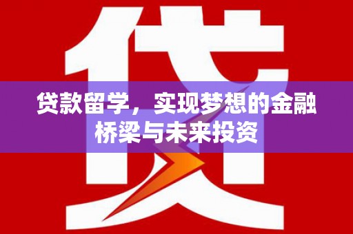 乌什贷款留学，实现梦想的金融桥梁与未来投资