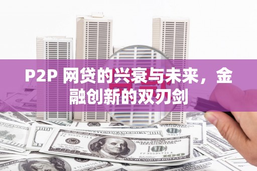 洛阳P2P 网贷的兴衰与未来，金融创新的双刃剑