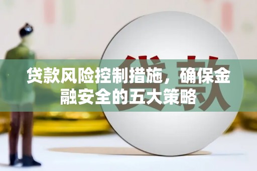 河池贷款风险控制措施，确保金融安全的五大策略