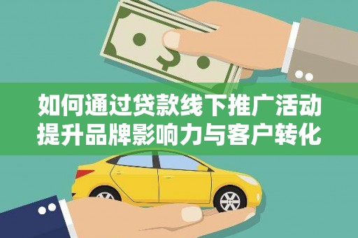 东阿如何通过贷款线下推广活动提升品牌影响力与客户转化率