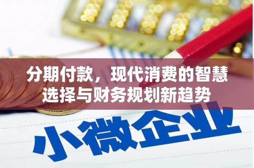 姑苏分期付款，现代消费的智慧选择与财务规划新趋势