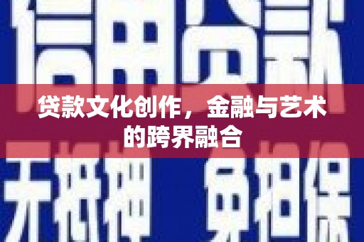 刚察贷款文化创作，金融与艺术的跨界融合